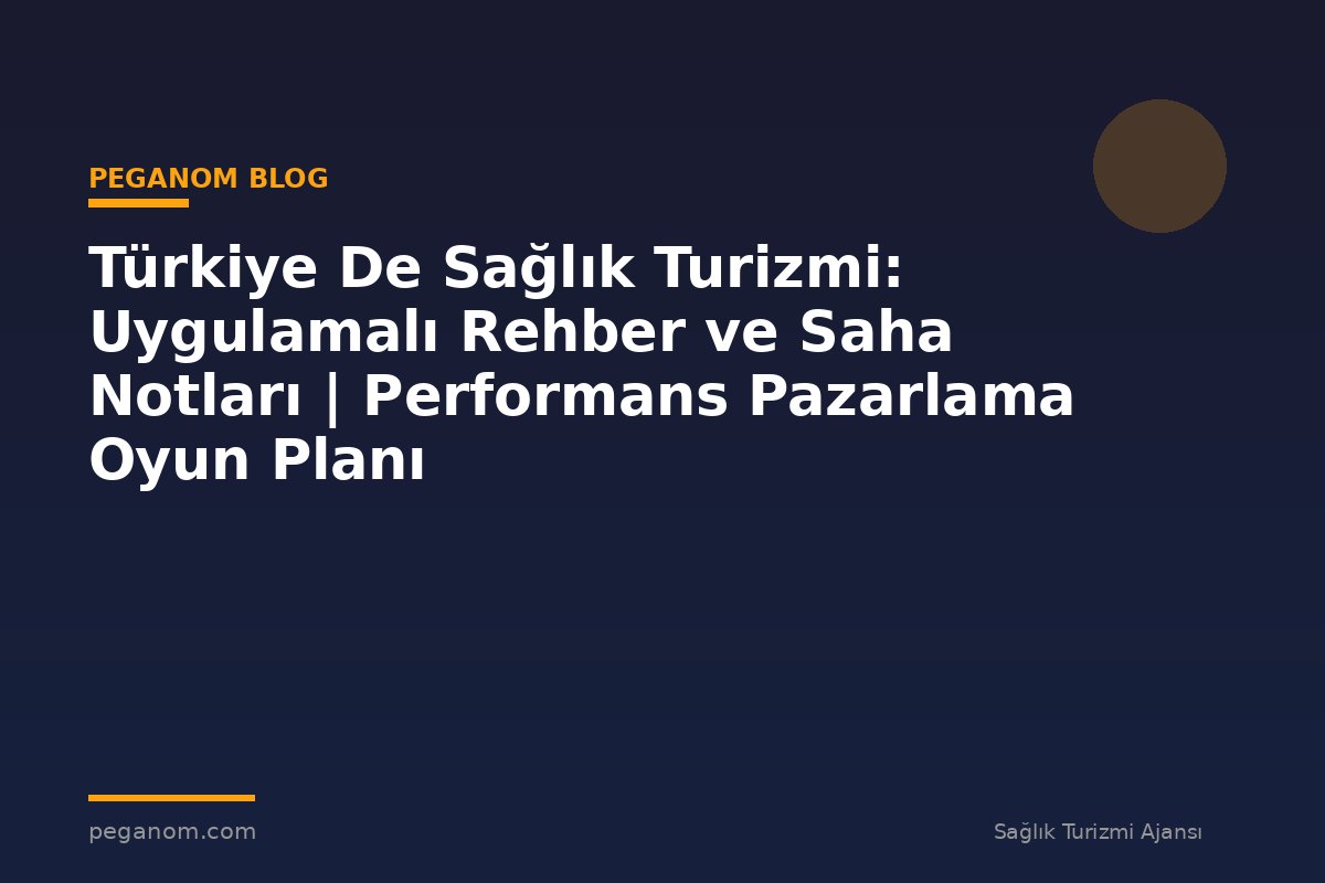 Türkiye De Sağlık Turizmi: Uygulamalı Rehber ve Saha Notları | Performans Pazarlama Oyun Planı