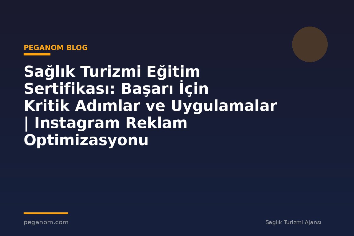 Sağlık Turizmi Eğitim Sertifikası: Başarı İçin Kritik Adımlar ve Uygulamalar | Instagram Reklam Optimizasyonu