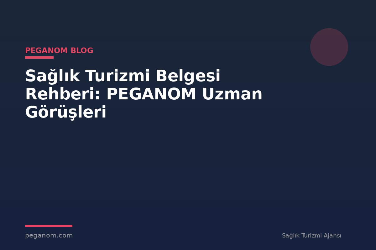 Sağlık Turizmi Belgesi Rehberi: PEGANOM Uzman Görüşleri