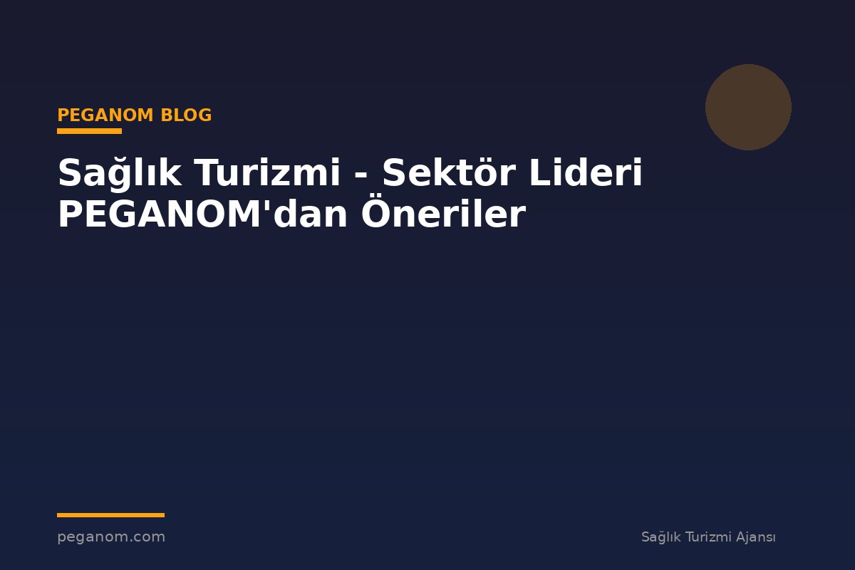 Sağlık Turizmi - Sektör Lideri PEGANOM'dan Öneriler
