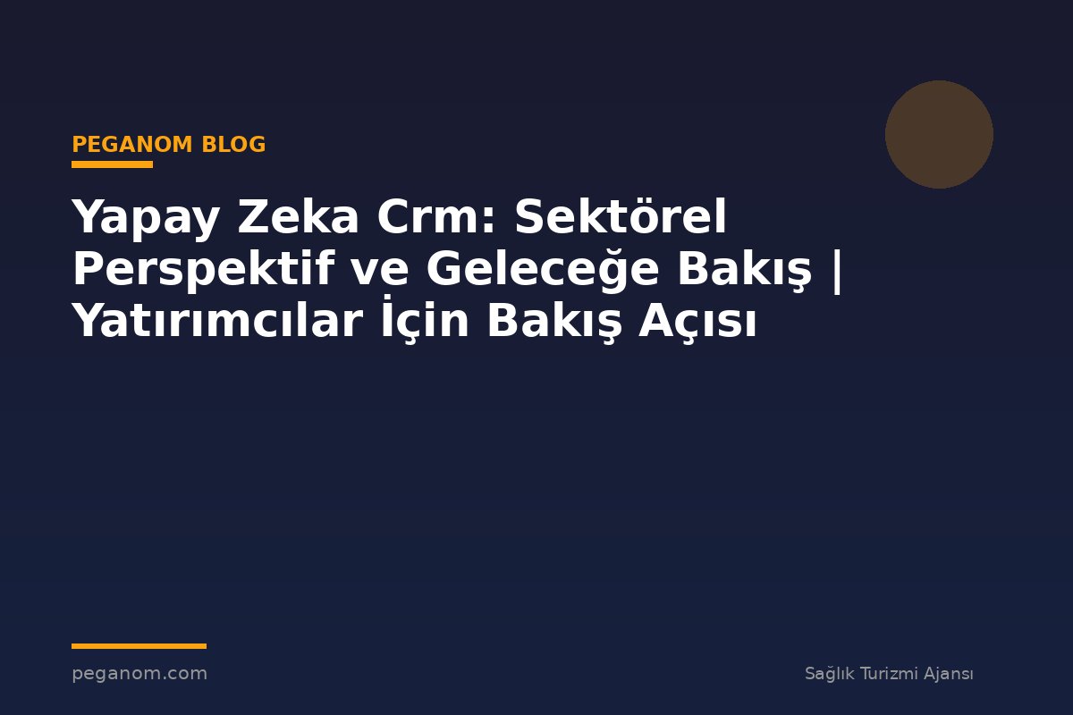 Yapay Zeka Crm: Sektörel Perspektif ve Geleceğe Bakış | Yatırımcılar İçin Bakış Açısı