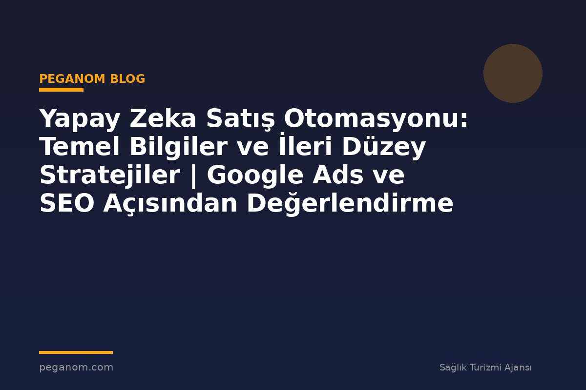 Yapay Zeka Satış Otomasyonu: Temel Bilgiler ve İleri Düzey Stratejiler | Google Ads ve SEO Açısından Değerlendirme
