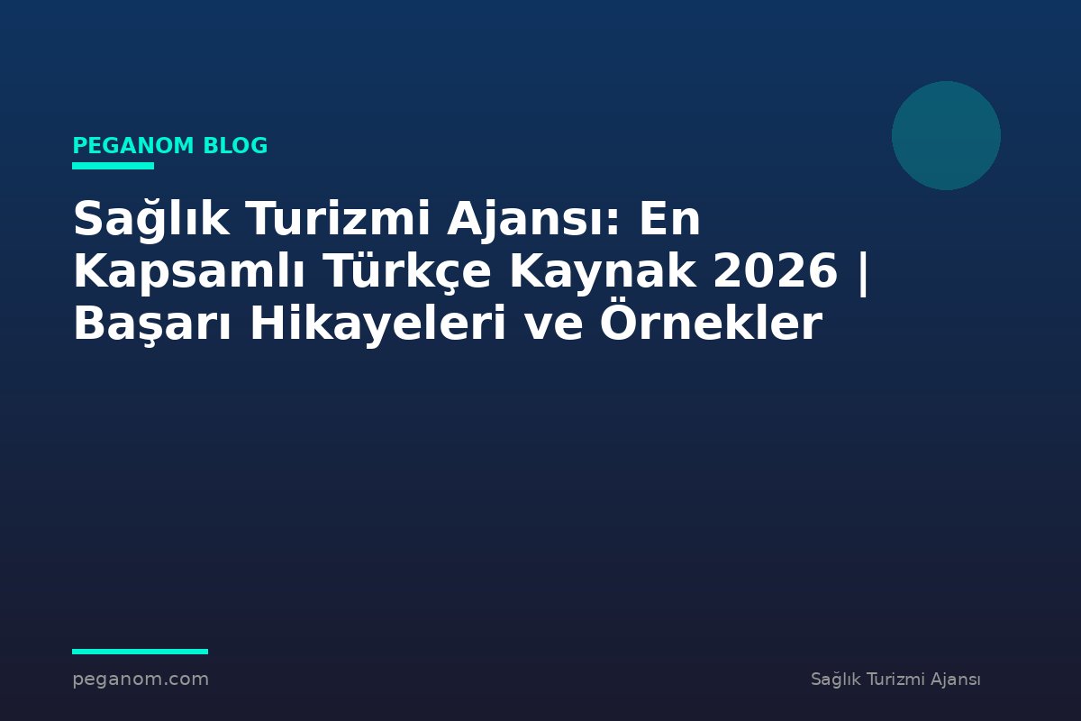 Sağlık Turizmi Ajansı: En Kapsamlı Türkçe Kaynak 2026 | Başarı Hikayeleri ve Örnekler