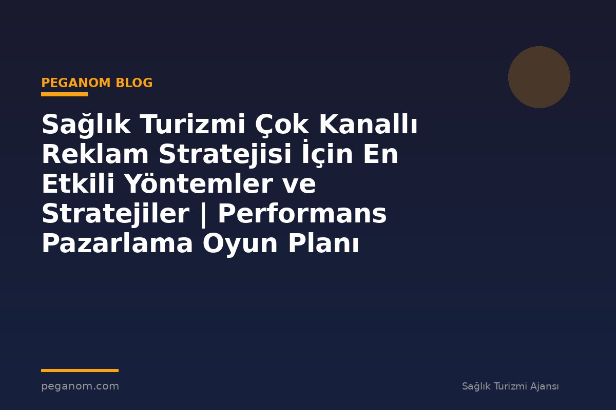 Sağlık Turizmi Çok Kanallı Reklam Stratejisi İçin En Etkili Yöntemler ve Stratejiler | Performans Pazarlama Oyun Planı