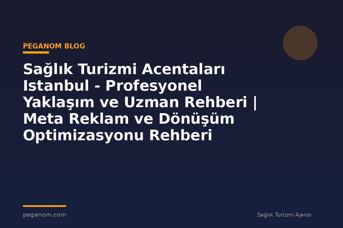 Sağlık Turizmi Acentaları Istanbul - Profesyonel Yaklaşım ve Uzman Rehberi | Meta Reklam ve Dönüşüm Optimizasyonu Rehberi