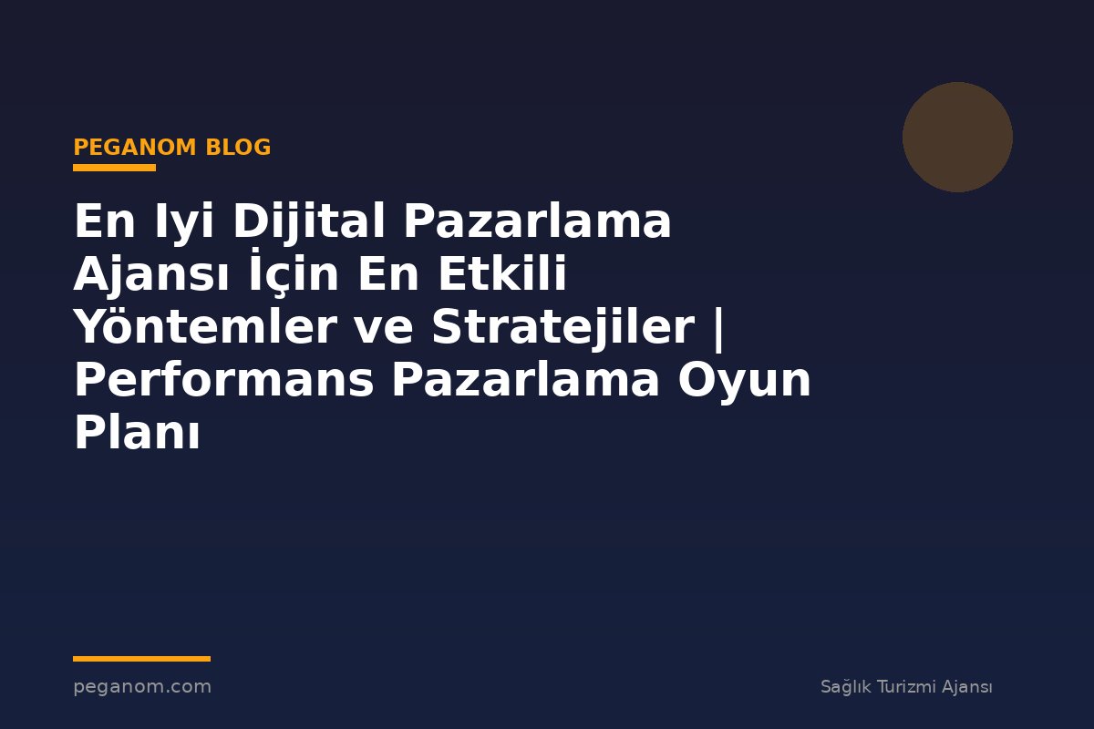 En Iyi Dijital Pazarlama Ajansı İçin En Etkili Yöntemler ve Stratejiler | Performans Pazarlama Oyun Planı