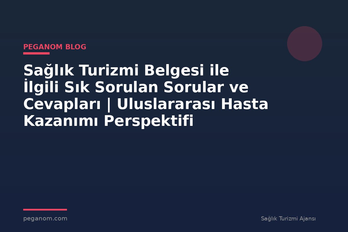Sağlık Turizmi Belgesi ile İlgili Sık Sorulan Sorular ve Cevapları | Uluslararası Hasta Kazanımı Perspektifi