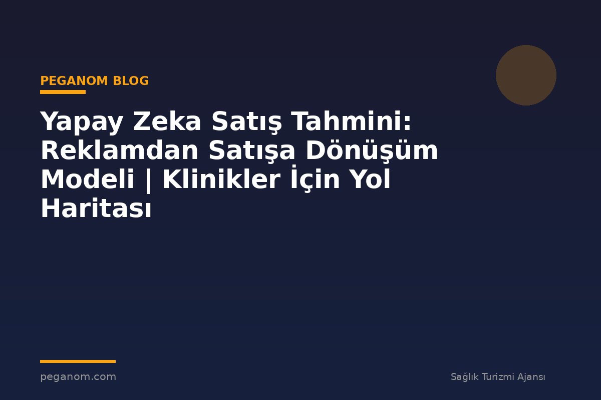 Yapay Zeka Satış Tahmini: Reklamdan Satışa Dönüşüm Modeli | Klinikler İçin Yol Haritası