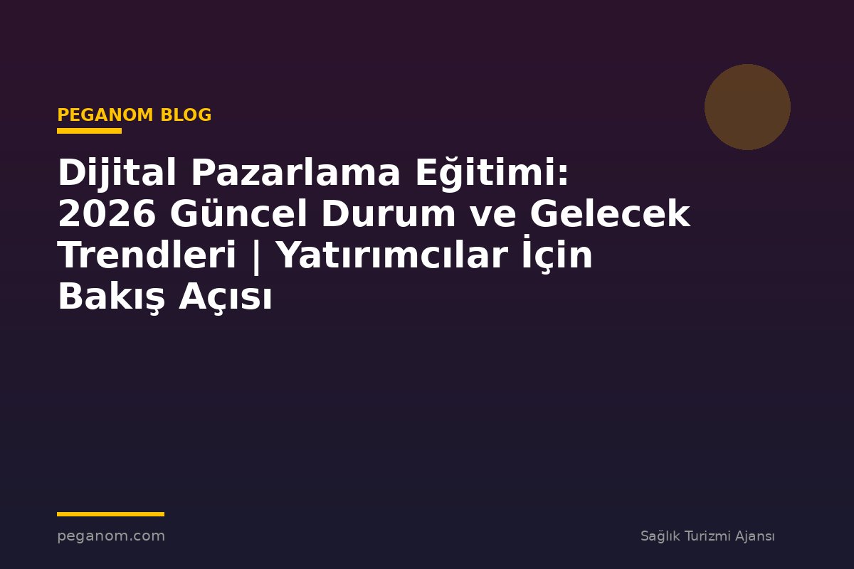 Dijital Pazarlama Eğitimi: 2026 Güncel Durum ve Gelecek Trendleri | Yatırımcılar İçin Bakış Açısı