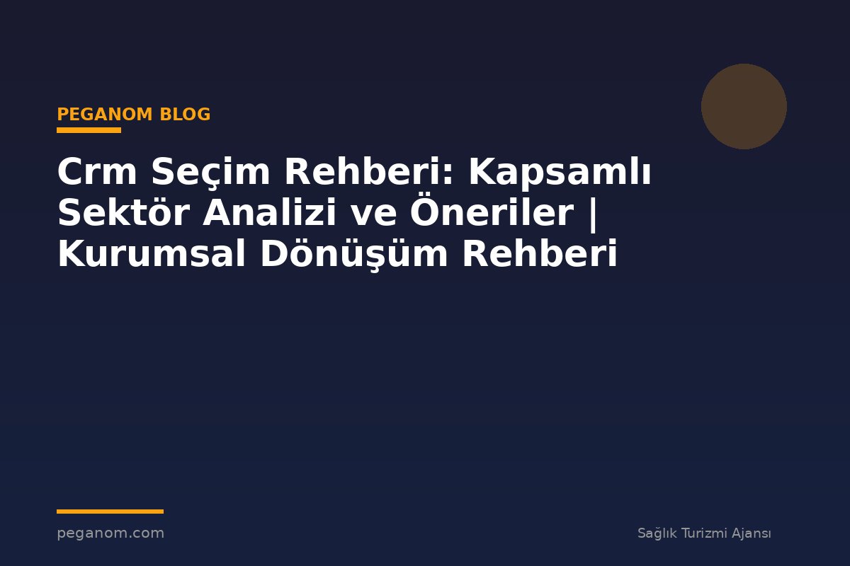 Crm Seçim Rehberi: Kapsamlı Sektör Analizi ve Öneriler | Kurumsal Dönüşüm Rehberi