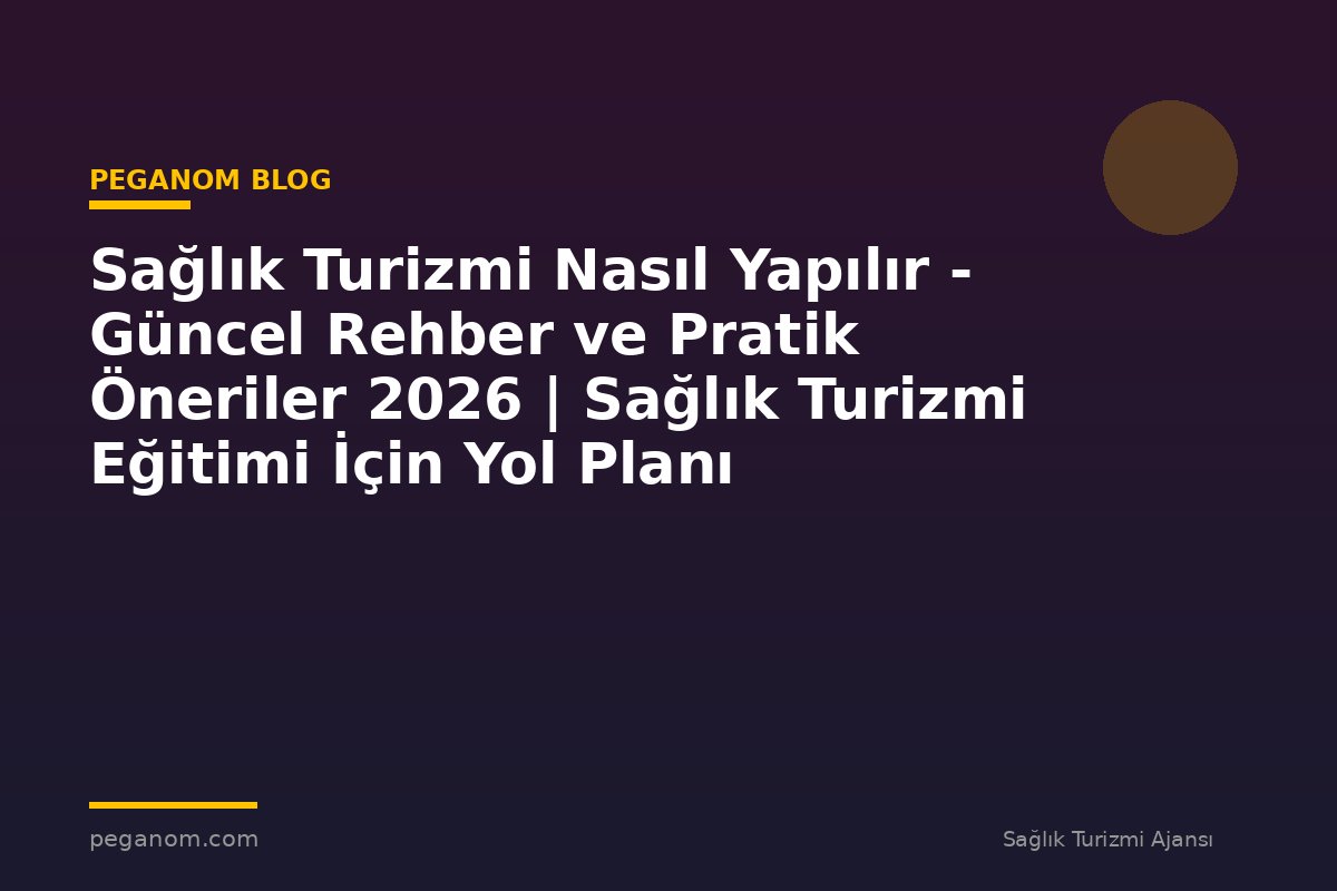 Sağlık Turizmi Nasıl Yapılır - Güncel Rehber ve Pratik Öneriler 2026 | Sağlık Turizmi Eğitimi İçin Yol Planı