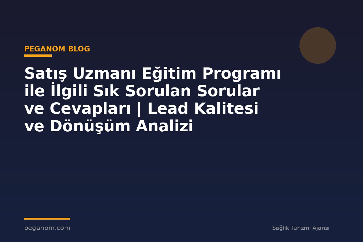 Satış Uzmanı Eğitim Programı ile İlgili Sık Sorulan Sorular ve Cevapları | Lead Kalitesi ve Dönüşüm Analizi