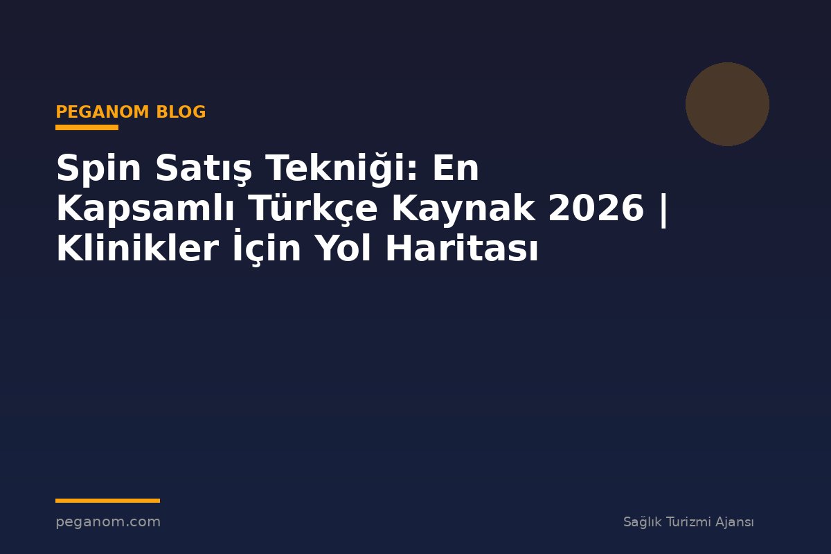 Spin Satış Tekniği: En Kapsamlı Türkçe Kaynak 2026 | Klinikler İçin Yol Haritası