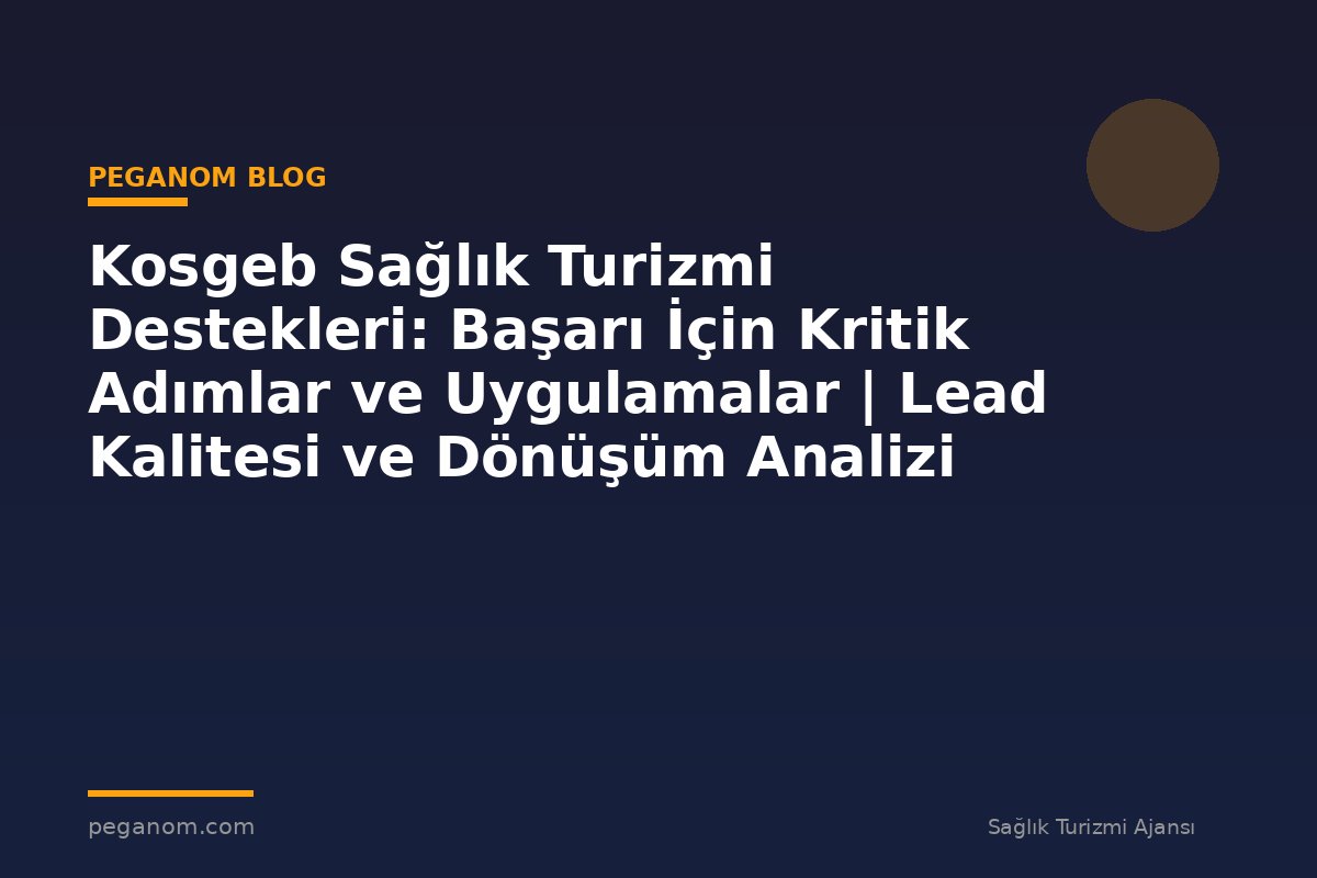 Kosgeb Sağlık Turizmi Destekleri: Başarı İçin Kritik Adımlar ve Uygulamalar | Lead Kalitesi ve Dönüşüm Analizi