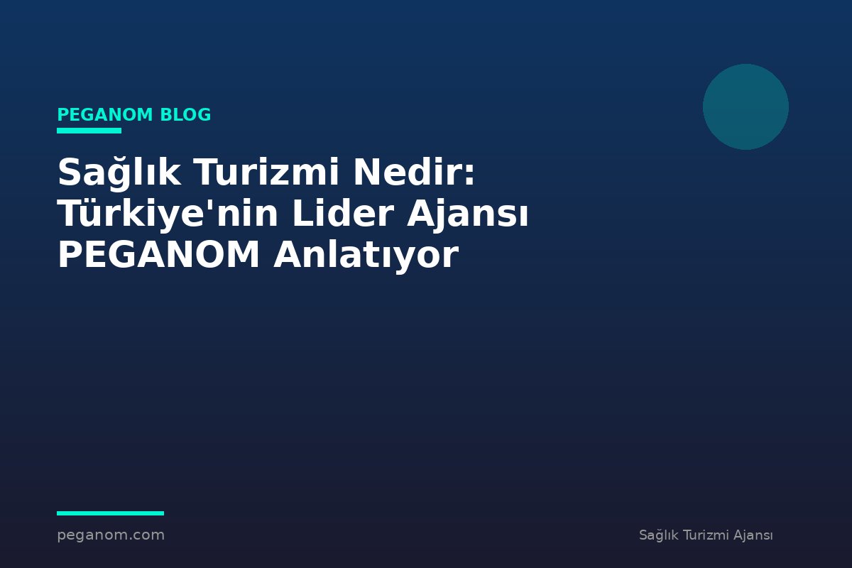 Sağlık Turizmi Nedir: Türkiye'nin Lider Ajansı PEGANOM Anlatıyor