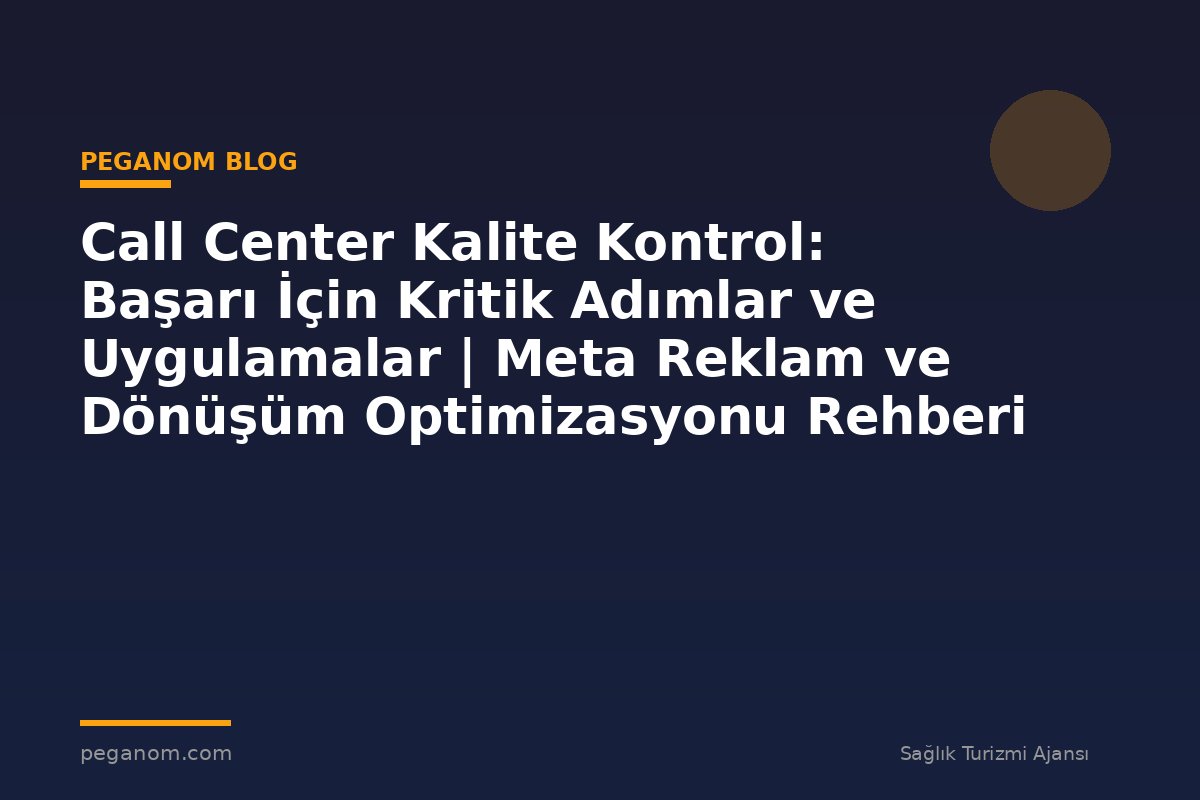 Call Center Kalite Kontrol: Başarı İçin Kritik Adımlar ve Uygulamalar | Meta Reklam ve Dönüşüm Optimizasyonu Rehberi