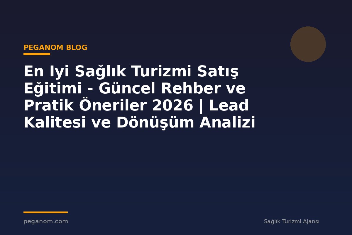 En Iyi Sağlık Turizmi Satış Eğitimi - Güncel Rehber ve Pratik Öneriler 2026 | Lead Kalitesi ve Dönüşüm Analizi