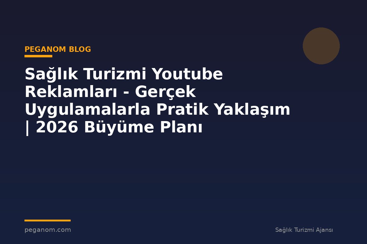 Sağlık Turizmi Youtube Reklamları - Gerçek Uygulamalarla Pratik Yaklaşım | 2026 Büyüme Planı