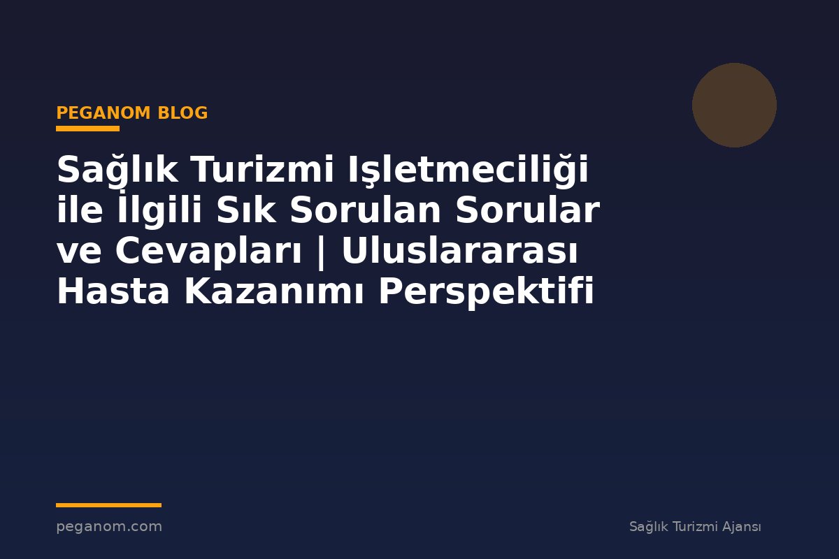 Sağlık Turizmi Işletmeciliği ile İlgili Sık Sorulan Sorular ve Cevapları | Uluslararası Hasta Kazanımı Perspektifi
