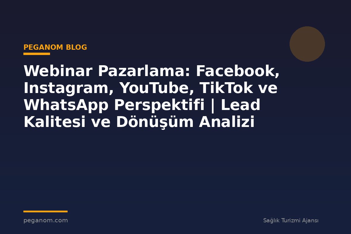 Webinar Pazarlama: Facebook, Instagram, YouTube, TikTok ve WhatsApp Perspektifi | Lead Kalitesi ve Dönüşüm Analizi