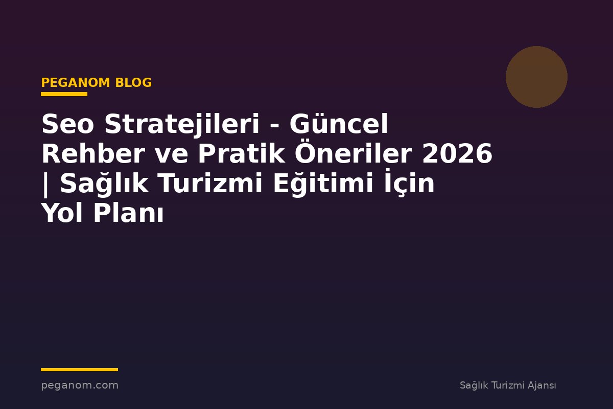 Seo Stratejileri - Güncel Rehber ve Pratik Öneriler 2026 | Sağlık Turizmi Eğitimi İçin Yol Planı