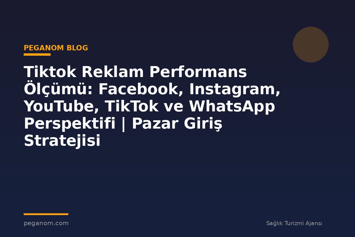 Tiktok Reklam Performans Ölçümü: Facebook, Instagram, YouTube, TikTok ve WhatsApp Perspektifi | Pazar Giriş Stratejisi
