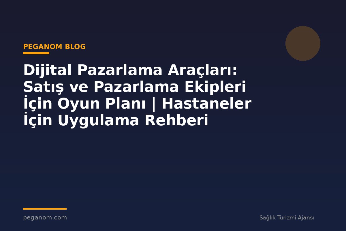 Dijital Pazarlama Araçları: Satış ve Pazarlama Ekipleri İçin Oyun Planı | Hastaneler İçin Uygulama Rehberi