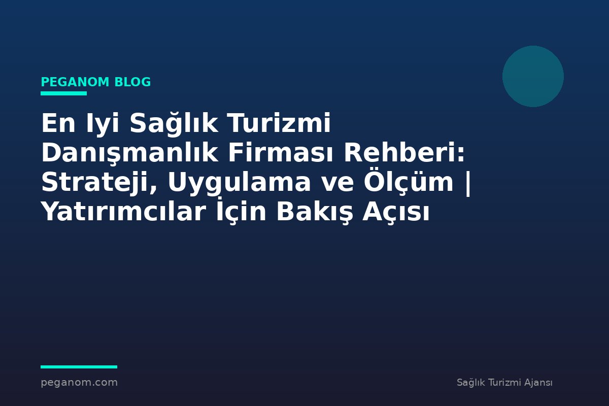 En Iyi Sağlık Turizmi Danışmanlık Firması Rehberi: Strateji, Uygulama ve Ölçüm | Yatırımcılar İçin Bakış Açısı
