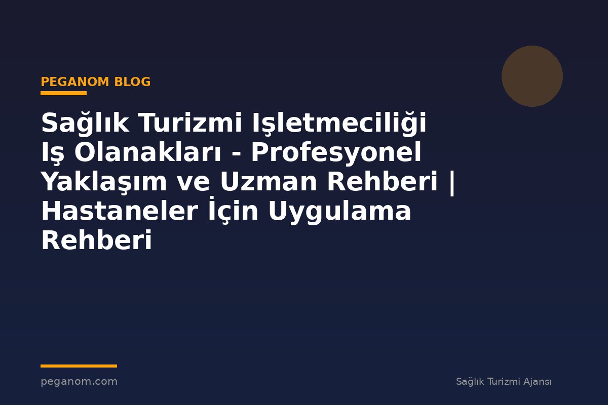 Sağlık Turizmi Işletmeciliği Iş Olanakları - Profesyonel Yaklaşım ve Uzman Rehberi | Hastaneler İçin Uygulama Rehberi