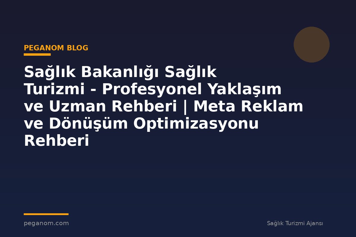 Sağlık Bakanlığı Sağlık Turizmi - Profesyonel Yaklaşım ve Uzman Rehberi | Meta Reklam ve Dönüşüm Optimizasyonu Rehberi