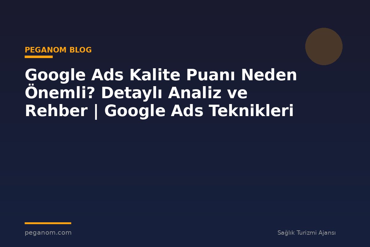 Google Ads Kalite Puanı Neden Önemli? Detaylı Analiz ve Rehber | Google Ads Teknikleri