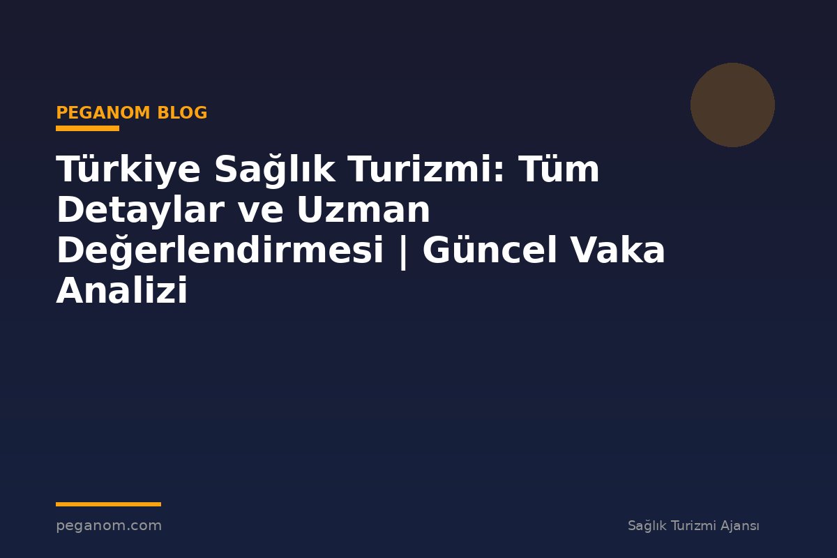Türkiye Sağlık Turizmi: Tüm Detaylar ve Uzman Değerlendirmesi | Güncel Vaka Analizi