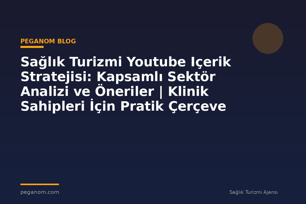 Sağlık Turizmi Youtube Içerik Stratejisi: Kapsamlı Sektör Analizi ve Öneriler | Klinik Sahipleri İçin Pratik Çerçeve