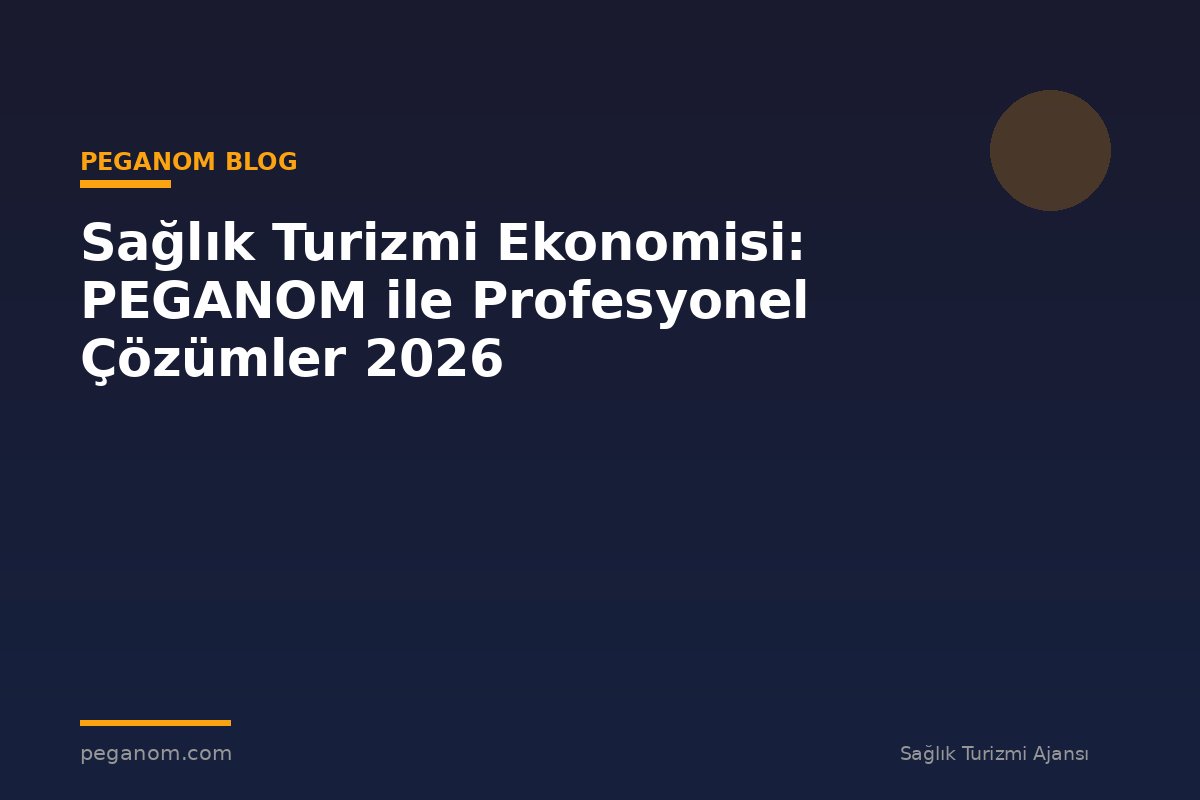 Sağlık Turizmi Ekonomisi: PEGANOM ile Profesyonel Çözümler 2026