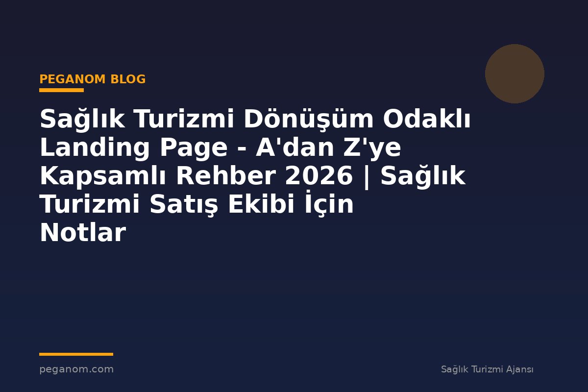 Sağlık Turizmi Dönüşüm Odaklı Landing Page - A'dan Z'ye Kapsamlı Rehber 2026 | Sağlık Turizmi Satış Ekibi İçin Notlar
