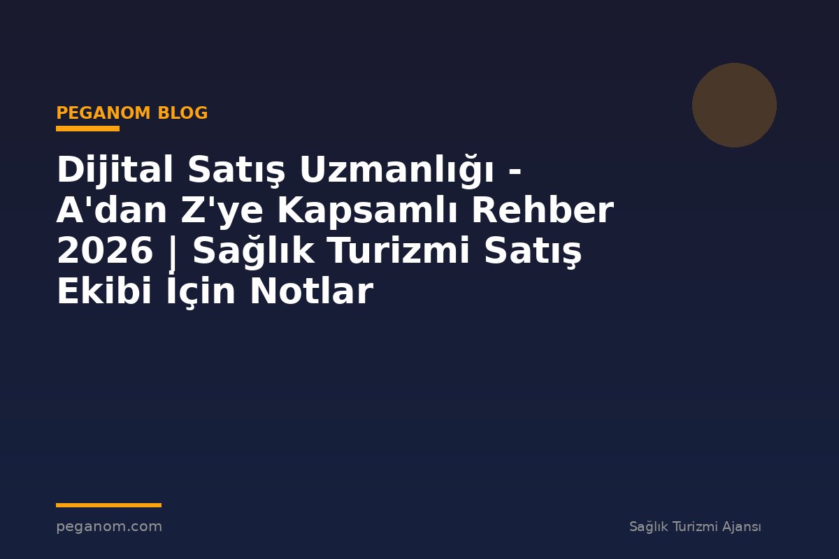 Dijital Satış Uzmanlığı - A'dan Z'ye Kapsamlı Rehber 2026 | Sağlık Turizmi Satış Ekibi İçin Notlar
