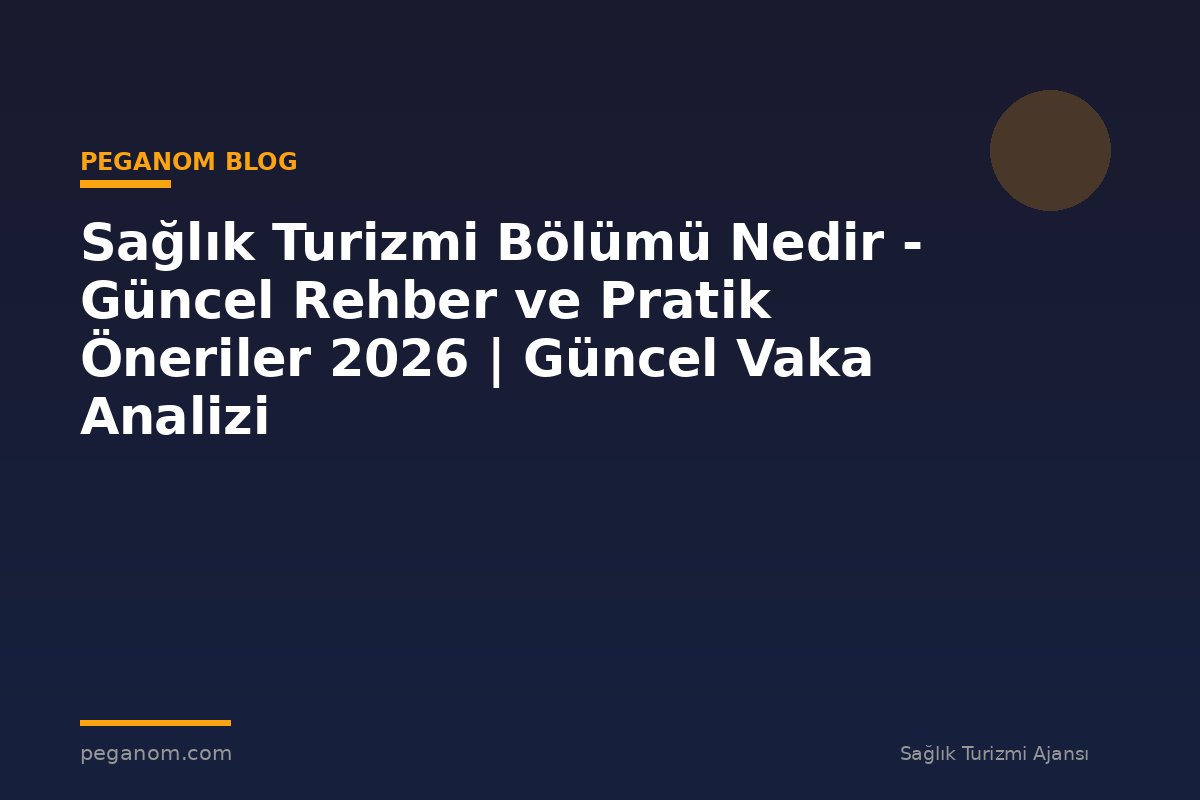 Sağlık Turizmi Bölümü Nedir - Güncel Rehber ve Pratik Öneriler 2026 | Güncel Vaka Analizi