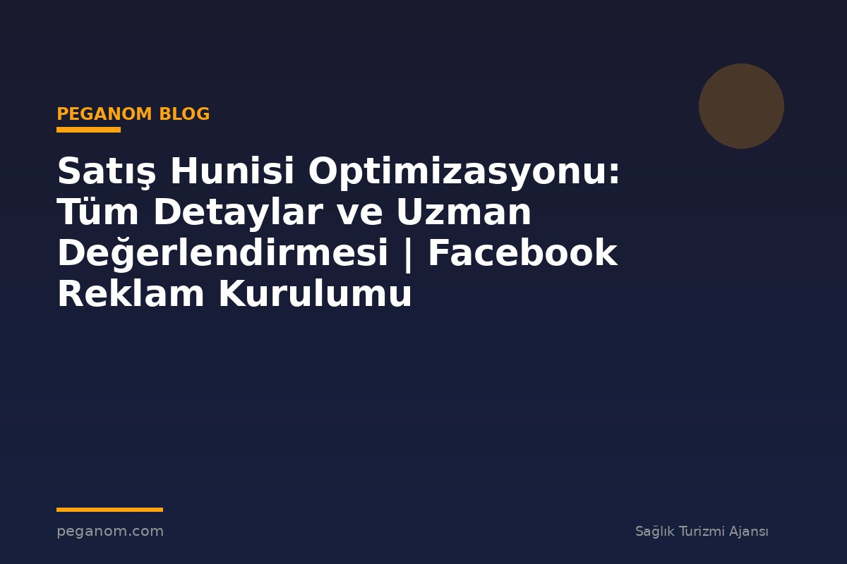 Satış Hunisi Optimizasyonu: Tüm Detaylar ve Uzman Değerlendirmesi | Facebook Reklam Kurulumu