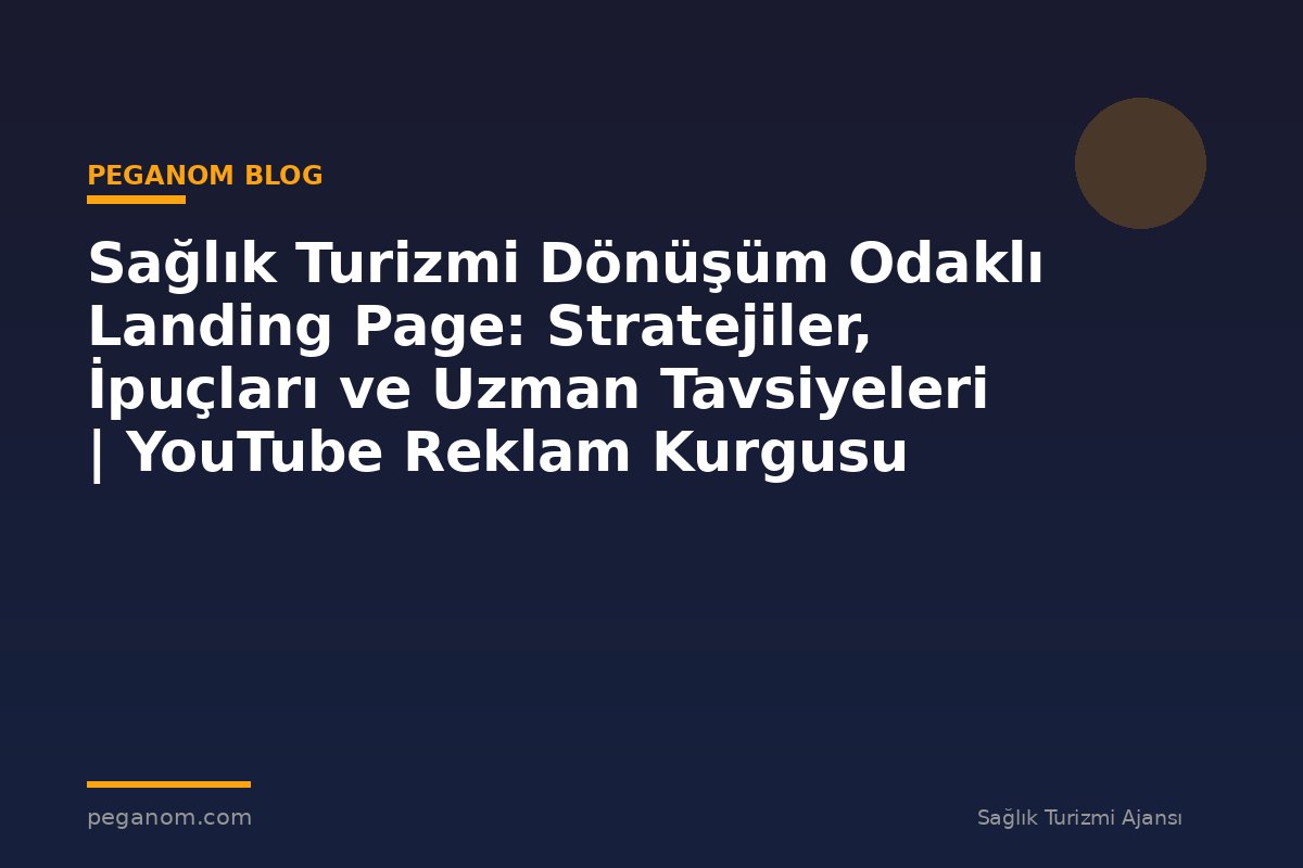 Sağlık Turizmi Dönüşüm Odaklı Landing Page: Stratejiler, İpuçları ve Uzman Tavsiyeleri | YouTube Reklam Kurgusu