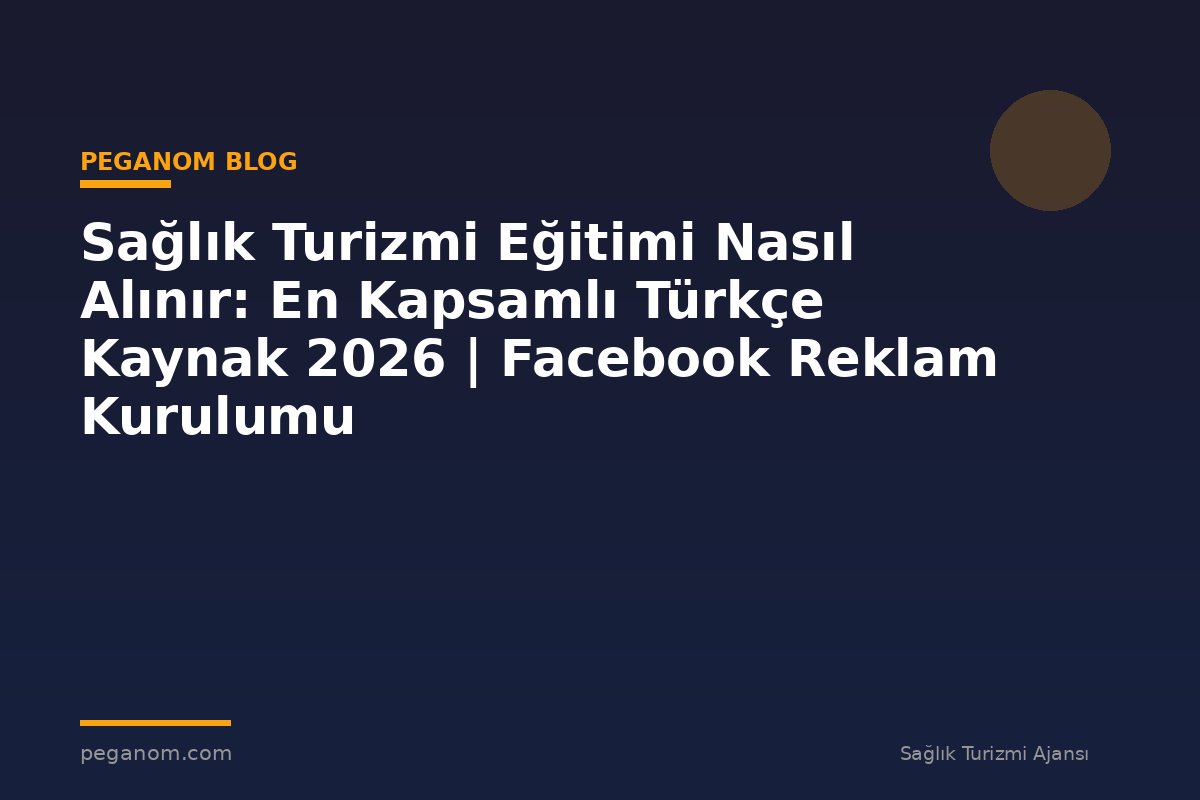 Sağlık Turizmi Eğitimi Nasıl Alınır: En Kapsamlı Türkçe Kaynak 2026 | Facebook Reklam Kurulumu