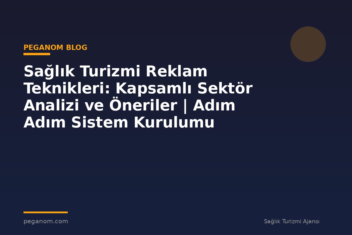 Sağlık Turizmi Reklam Teknikleri: Kapsamlı Sektör Analizi ve Öneriler | Adım Adım Sistem Kurulumu