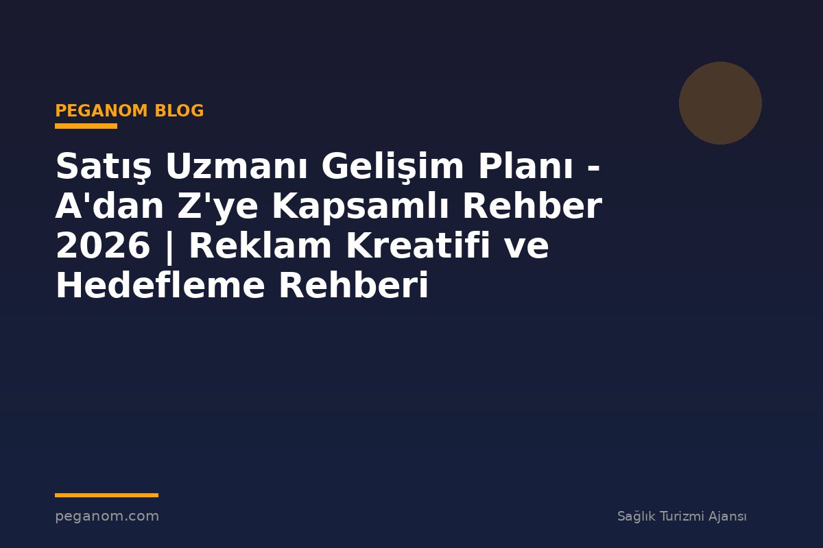 Satış Uzmanı Gelişim Planı - A'dan Z'ye Kapsamlı Rehber 2026 | Reklam Kreatifi ve Hedefleme Rehberi