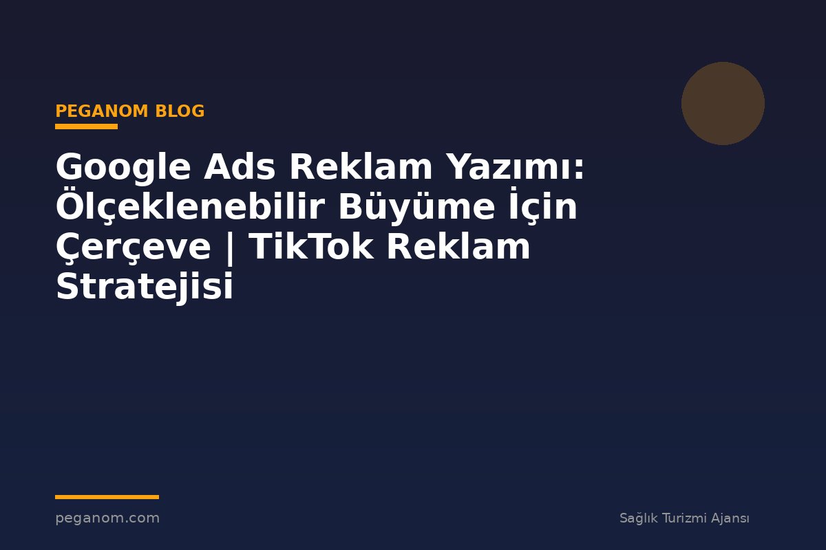 Google Ads Reklam Yazımı: Ölçeklenebilir Büyüme İçin Çerçeve | TikTok Reklam Stratejisi