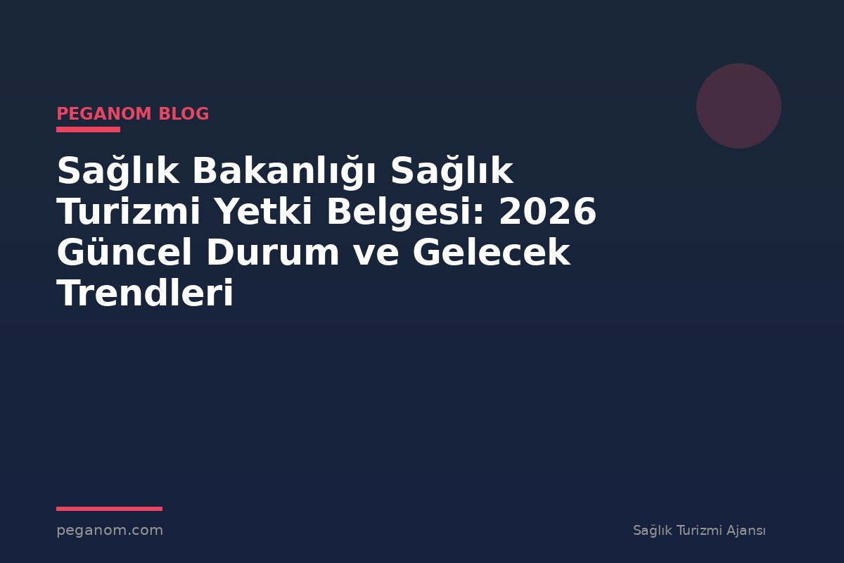 Sağlık Bakanlığı Sağlık Turizmi Yetki Belgesi: 2026 Güncel Durum ve Gelecek Trendleri