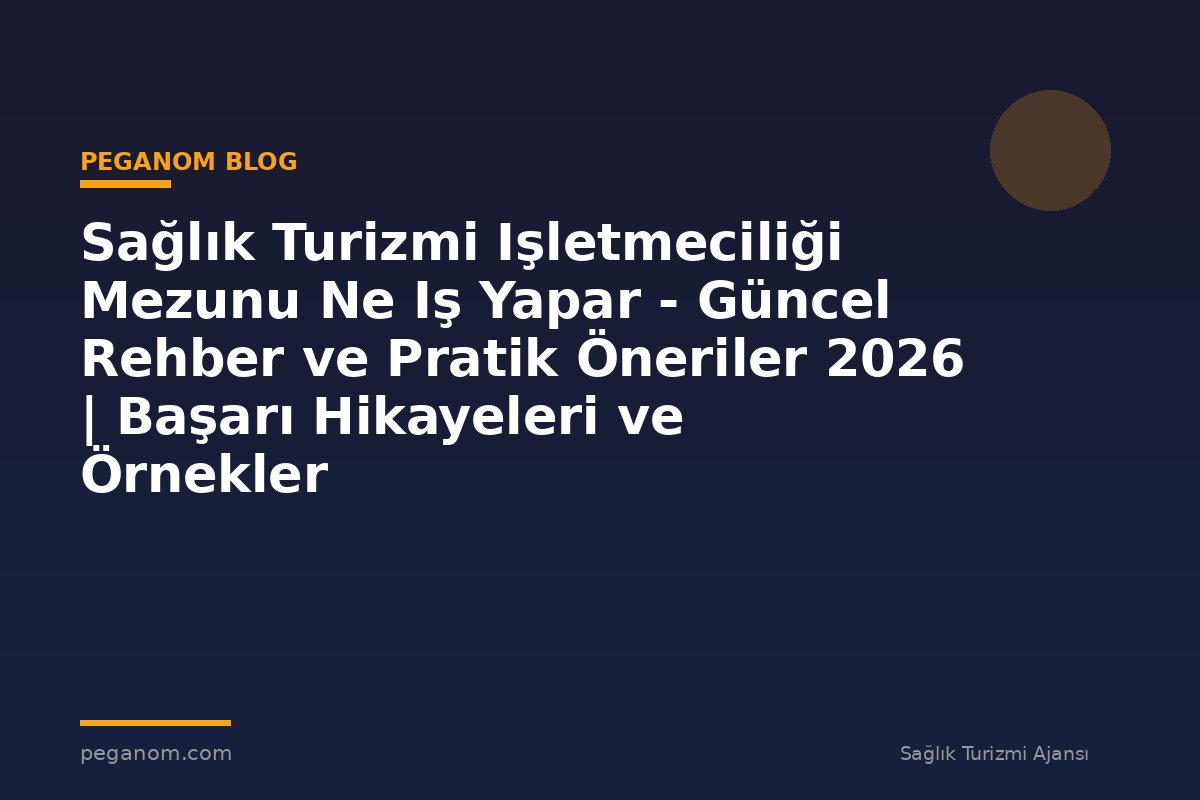 Sağlık Turizmi Işletmeciliği Mezunu Ne Iş Yapar - Güncel Rehber ve Pratik Öneriler 2026 | Başarı Hikayeleri ve Örnekler