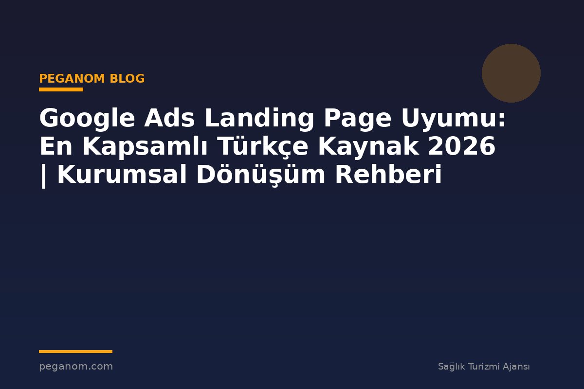 Google Ads Landing Page Uyumu: En Kapsamlı Türkçe Kaynak 2026 | Kurumsal Dönüşüm Rehberi