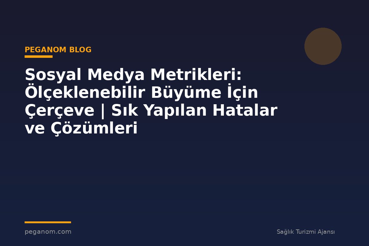 Sosyal Medya Metrikleri: Ölçeklenebilir Büyüme İçin Çerçeve | Sık Yapılan Hatalar ve Çözümleri