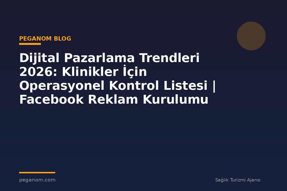 Dijital Pazarlama Trendleri 2026: Klinikler İçin Operasyonel Kontrol Listesi | Facebook Reklam Kurulumu