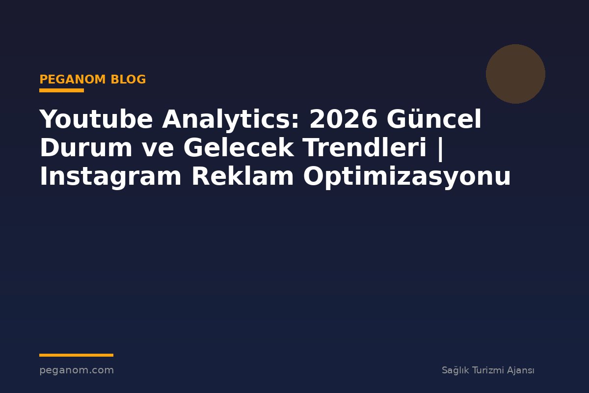 Youtube Analytics: 2026 Güncel Durum ve Gelecek Trendleri | Instagram Reklam Optimizasyonu