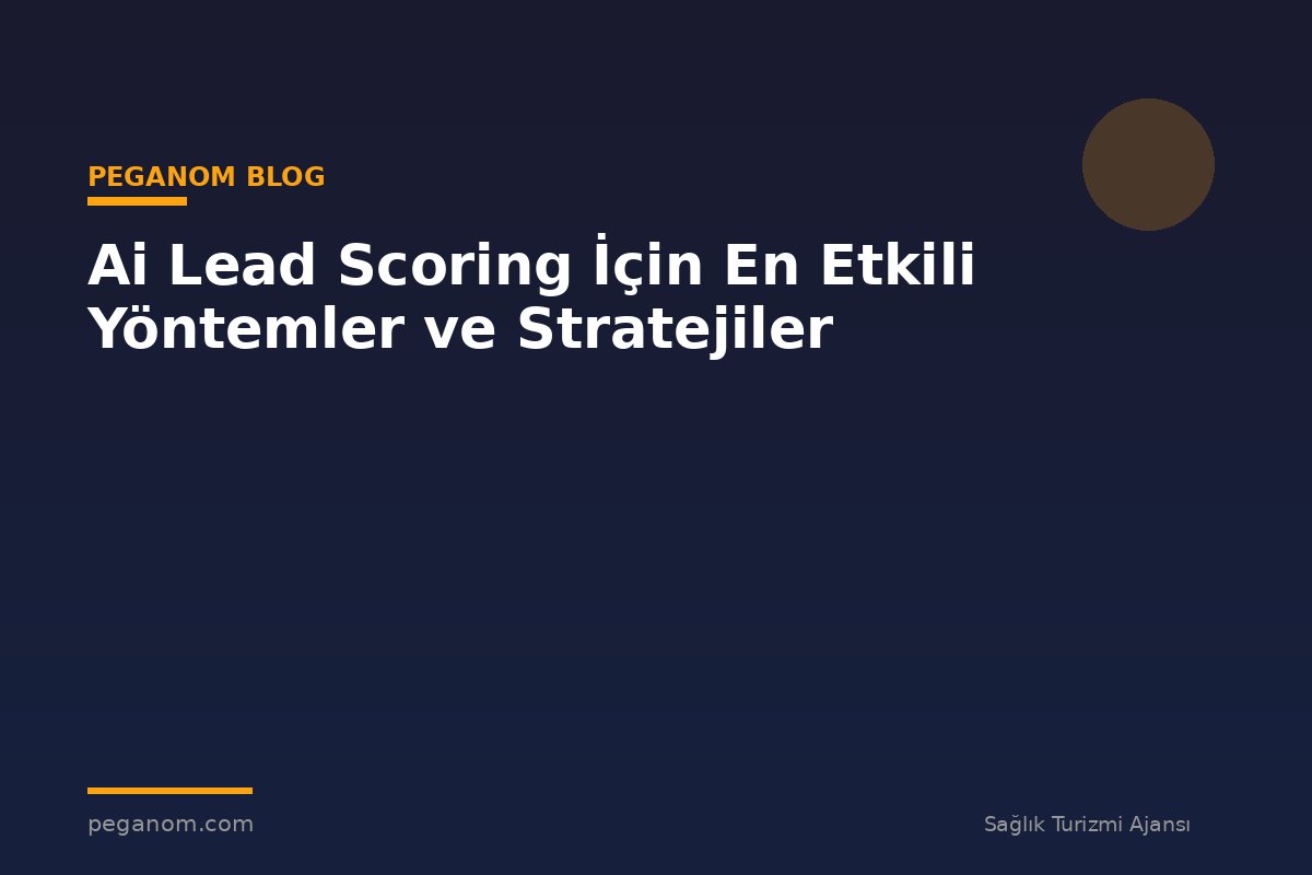 Ai Lead Scoring İçin En Etkili Yöntemler ve Stratejiler